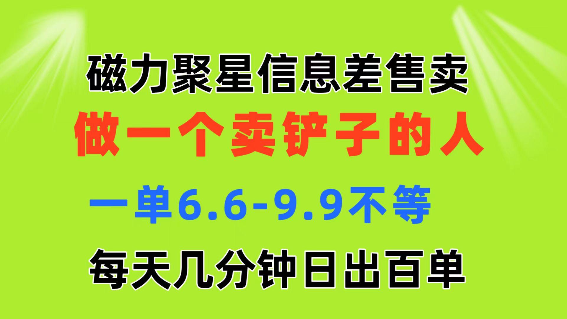 磁力聚星信息差 做一个卖铲子的人 一单6.6-9.9不等  每天几分钟 日出百单-知芽创业社