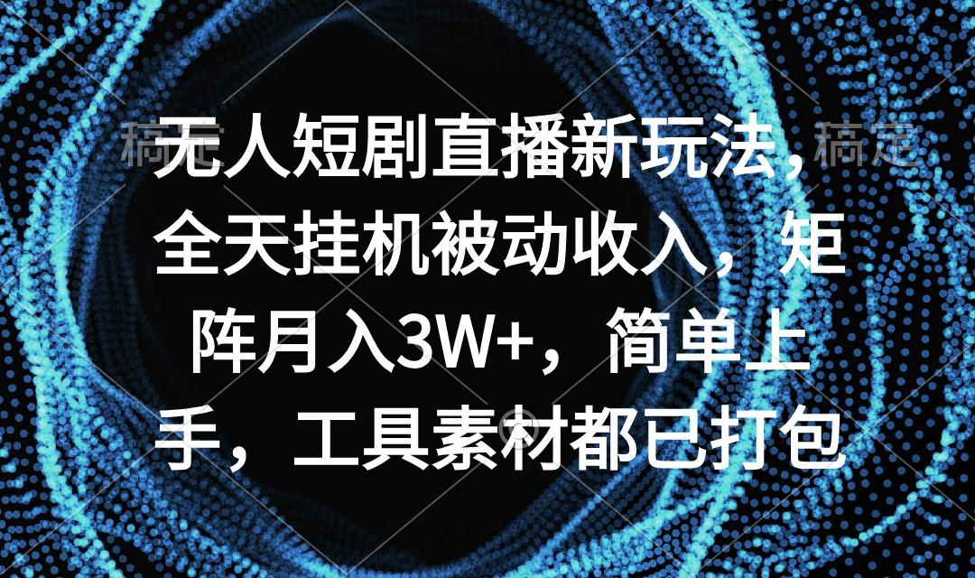 无人短剧直播新玩法，全天挂机被动收入，矩阵月入3W+，简单上手，工具素…-知芽创业社