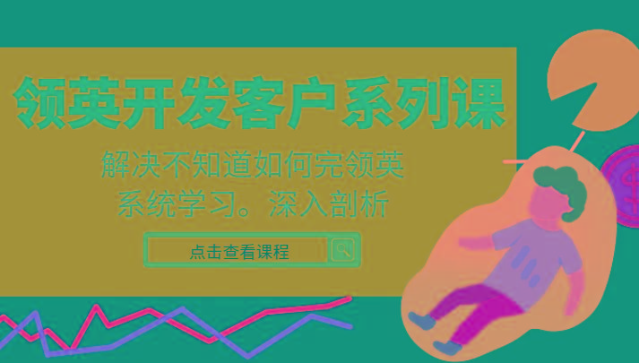 领英开发客户系列课，课程精讲解决不知道如何完领英，系统学习，深入剖析-知芽创业社