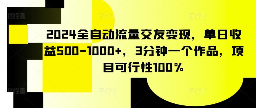 2024全自动流量交友变现，单日收益500-1000+，3分钟一个作品，项目可行性100%【揭秘】-知芽创业社