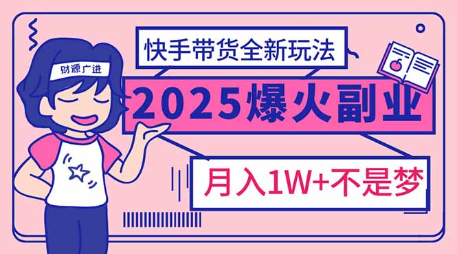 2025年爆红副业！快手带货全新玩法，月入1万加不是梦！-知芽创业社