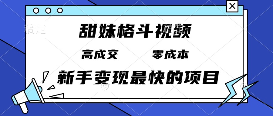 甜妹格斗视频，高成交零成本，，谁发谁火，新手变现最快的项目，日入3000+-知芽创业社