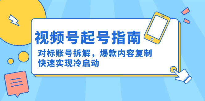 视频号起号指南：对标账号拆解，爆款内容复制，快速实现冷启动-小艾项目网