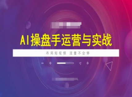 AI操盘手运营实战课程，布局短祝频，流量不会停-知芽创业社