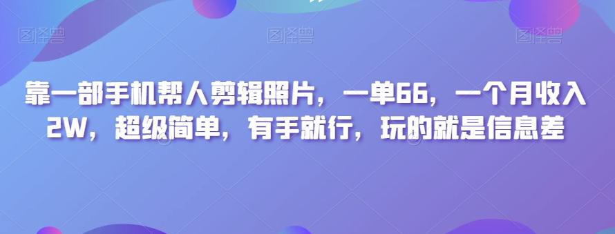 靠一部手机帮人剪辑照片，一单66，一个月收入2W，超级简单，有手就行，玩的就是信息差-知芽创业社