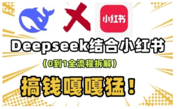 deepseek+小红书打造流量生产线实操课，0到1全流程拆解，搞钱嘎嘎猛-知芽创业社