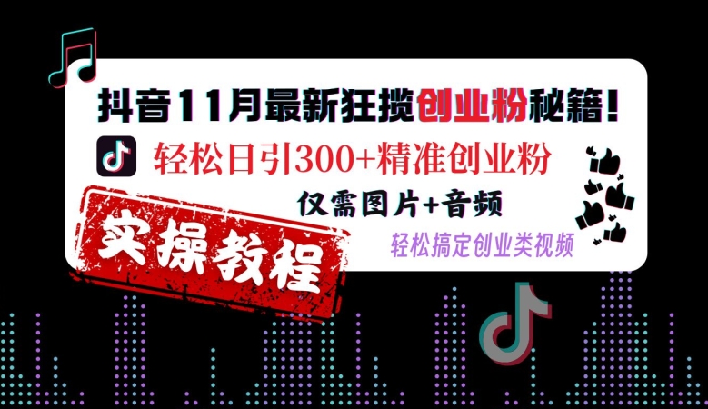 抖音11月最新狂揽创业粉秘籍，轻松日引300+精准创业粉，仅需图片+音频，轻松搞定创业类视频-知芽创业社