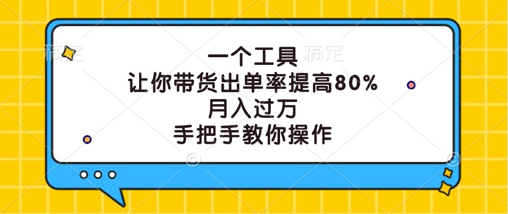 一个工具，让你带货出单率提高80%，月入过万，手把手教你操作-知芽创业社