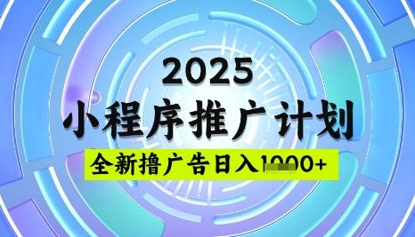 2025微信小程序推广计划，撸广告玩法，日均5张，稳定简单【揭秘】-知芽创业社
