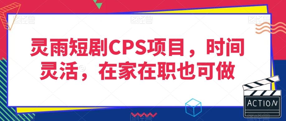 灵雨短剧CPS项目，时间灵活，在家在职也可做-小艾项目网