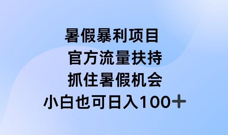 暑假暴利直播项目，官方流量扶持，把握暑假机会【揭秘】-知芽创业社