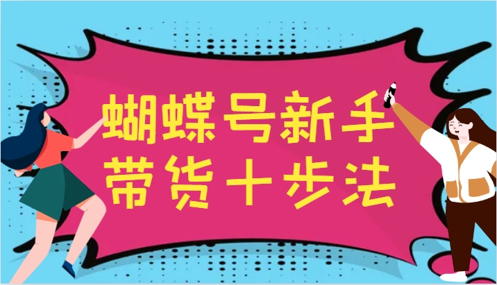 蝴蝶号新手带货十步法，建立自己的玩法体系，跟随平台变化不断更迭-知芽创业社