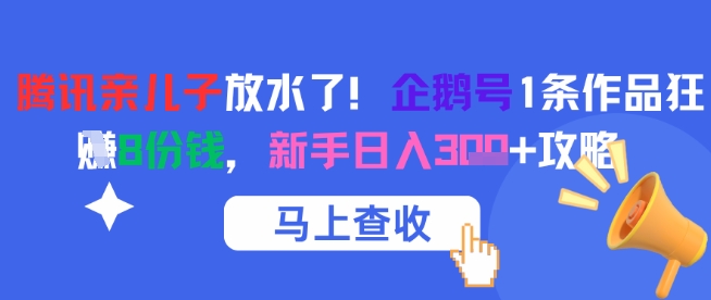 腾讯亲儿子放水了！企鹅号1条作品狂挣8份钱，新手日入3张+攻略-知芽创业社