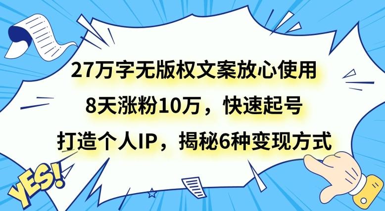 27万字无版权文案放心使用，8天涨粉10万，快速起号，打造个人IP，揭秘6种变现方式-知芽创业社