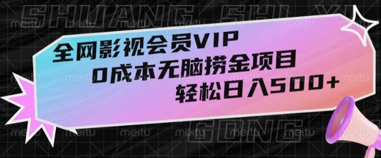 全网影视会员VIP，很老却常青的0成本无脑捞金项目，轻松日入500+【揭秘】-知芽创业社