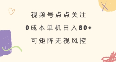 视频号点点关注，0成本单号80+，可矩阵，绿色正规，长期稳定【揭秘】-知芽创业社