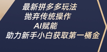 最新拼多多玩法，抛弃传统操作，AI赋能，助力新手小白获取第一桶金-知芽创业社