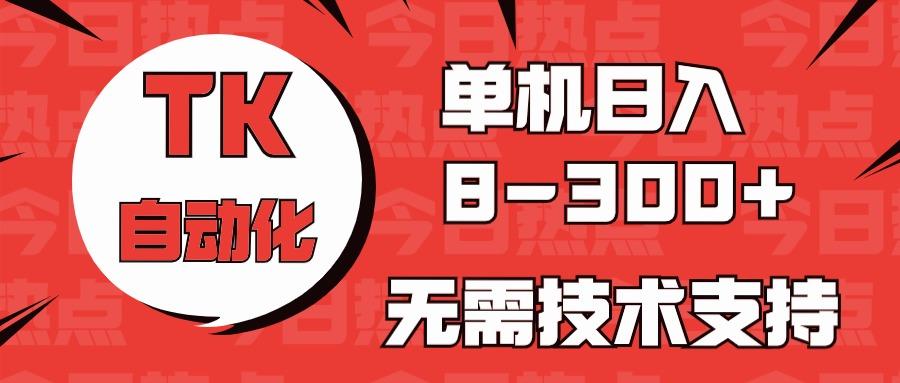 海外手机版TK自动化，单机收益8~300+，无需技术支持，新手小白均可操作-知芽创业社