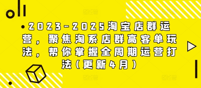 2023-2025淘宝店群运营，聚焦淘系店群高客单玩法，帮你掌握全周期运营打法(更新4月)-知芽创业社