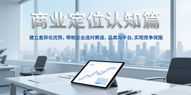 商业定位认知，建立差异化优势，帮助企业选对赛道、品类与平台，实现竞争突围-知芽创业社