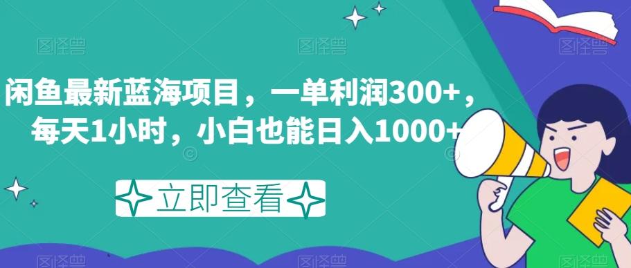 闲鱼最新蓝海项目，一单利润300+，每天1小时，小白也能日入1000+【揭秘】-知芽创业社