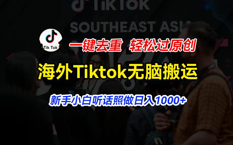 海外Tiktok短视频无脑搬运，一键去重轻松过原创，新手小白听话照做日入…-知芽创业社