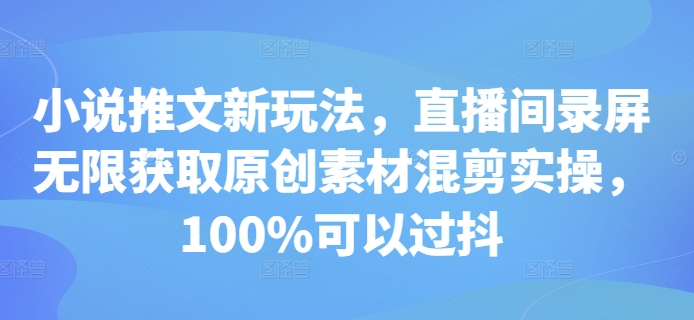 小说推文新玩法，直播间录屏无限获取原创素材混剪实操，100%可以过抖-知芽创业社
