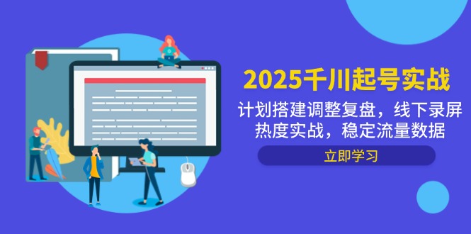 2025千川起号实战，计划搭建调整复盘，线下录屏热度实战，稳定流量数据-知芽创业社