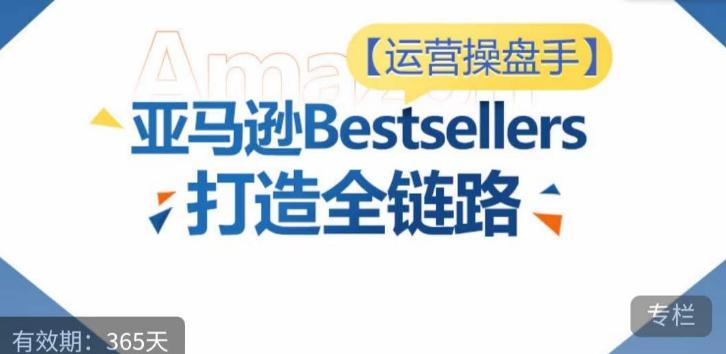 运营操盘手！亚马逊Bestsellers打造全链路，选品、Listing、广告投放全链路进阶优化-知芽创业社