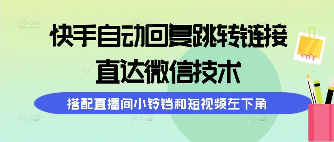 (9808期)快手自动回复跳转链接，直达微信技术，搭配直播间小铃铛和短视频左下角-知芽创业社