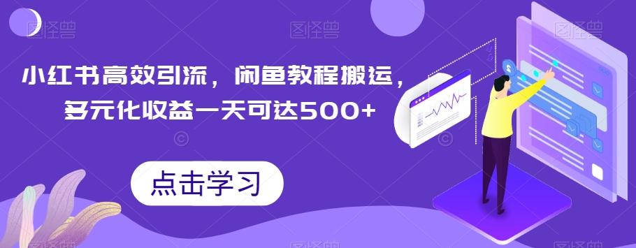 小红书高效引流，闲鱼教程搬运，多元化收益一天可达500+-知芽创业社