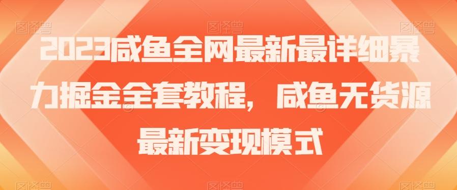 2023咸鱼全网最新最详细暴力掘金全套教程，咸鱼无货源最新变现模式【揭秘】-知芽创业社