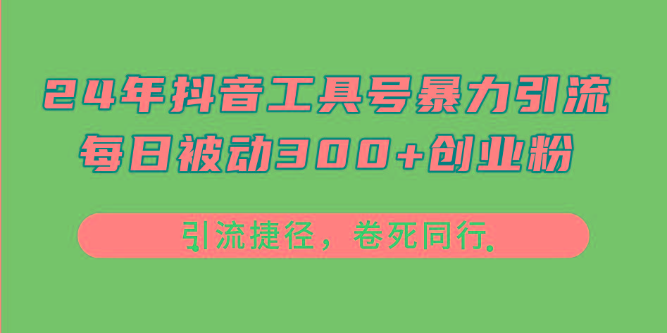24年抖音工具号暴力引流，每日被动300+创业粉，创业粉捷径，卷死同行-知芽创业社