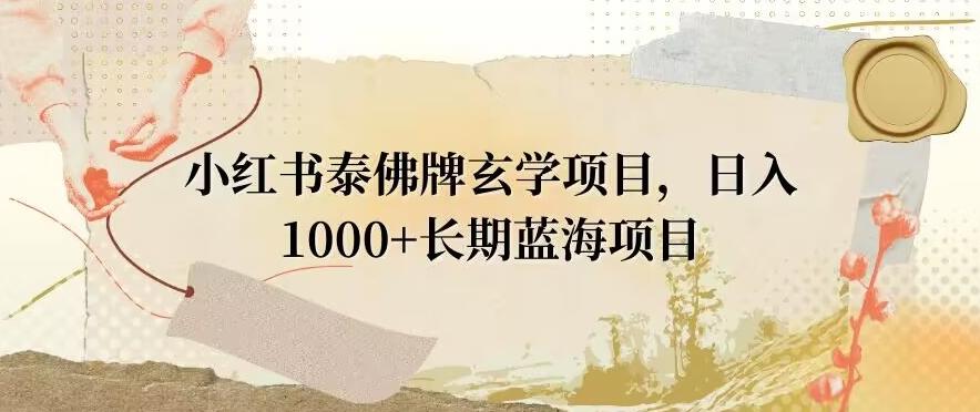 小红书泰佛牌玄学项目，日入1000+，打破传统，长期蓝海项目-知芽创业社