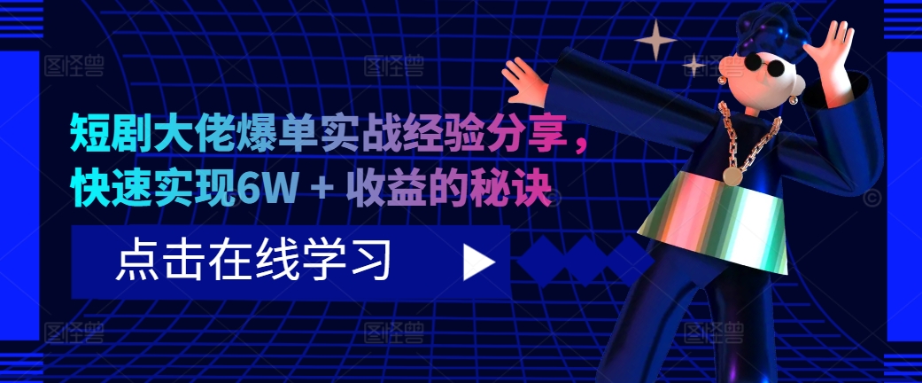 短剧大佬爆单实战经验分享，快速实现6W + 收益的秘诀-知芽创业社