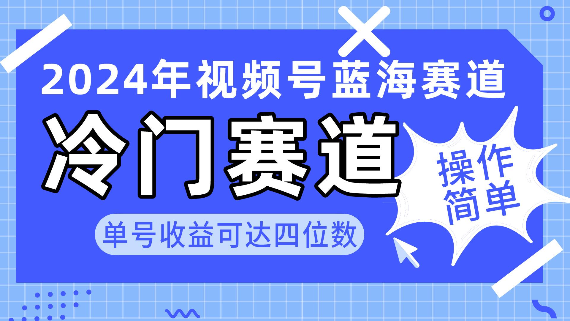 2024视频号冷门蓝海赛道，操作简单 单号收益可达四位数(教程+素材+工具-知芽创业社