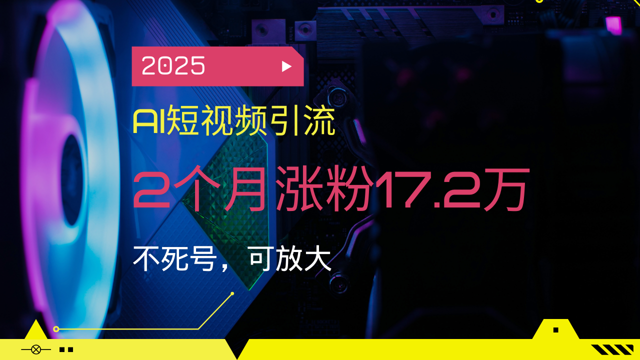 2025AI短视频引流，2个月涨粉17.2万，不死号，可放大-知芽创业社