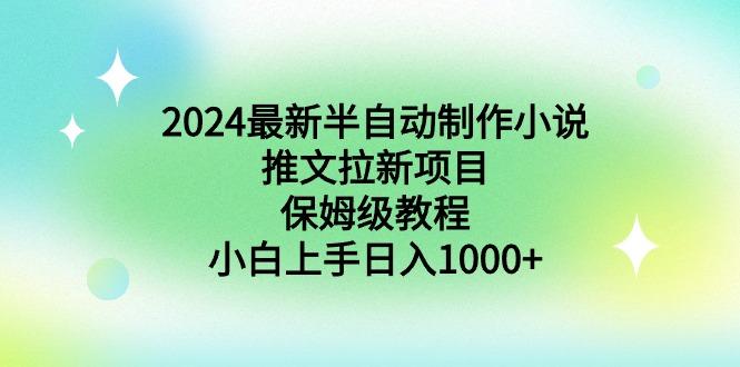 2024最新半自动制作小说推文拉新项目，保姆级教程，小白上手日入1000+-知芽创业社