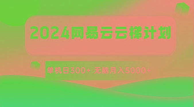 2024网易云云梯计划 单机日300+ 无脑月入5000+-知芽创业社