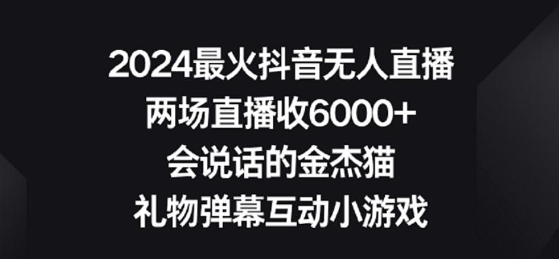2024最火抖音无人直播，两场直播收6000+，礼物弹幕互动小游戏【揭秘】-知芽创业社
