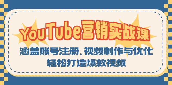 YouTube-营销实战课：涵盖账号注册、视频制作与优化，轻松打造爆款视频-知芽创业社