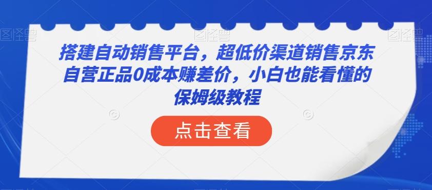 搭建自动销售平台，超低价渠道销售京东自营正品0成本赚差价，小白也能看懂的保姆级教程【揭秘】-知芽创业社