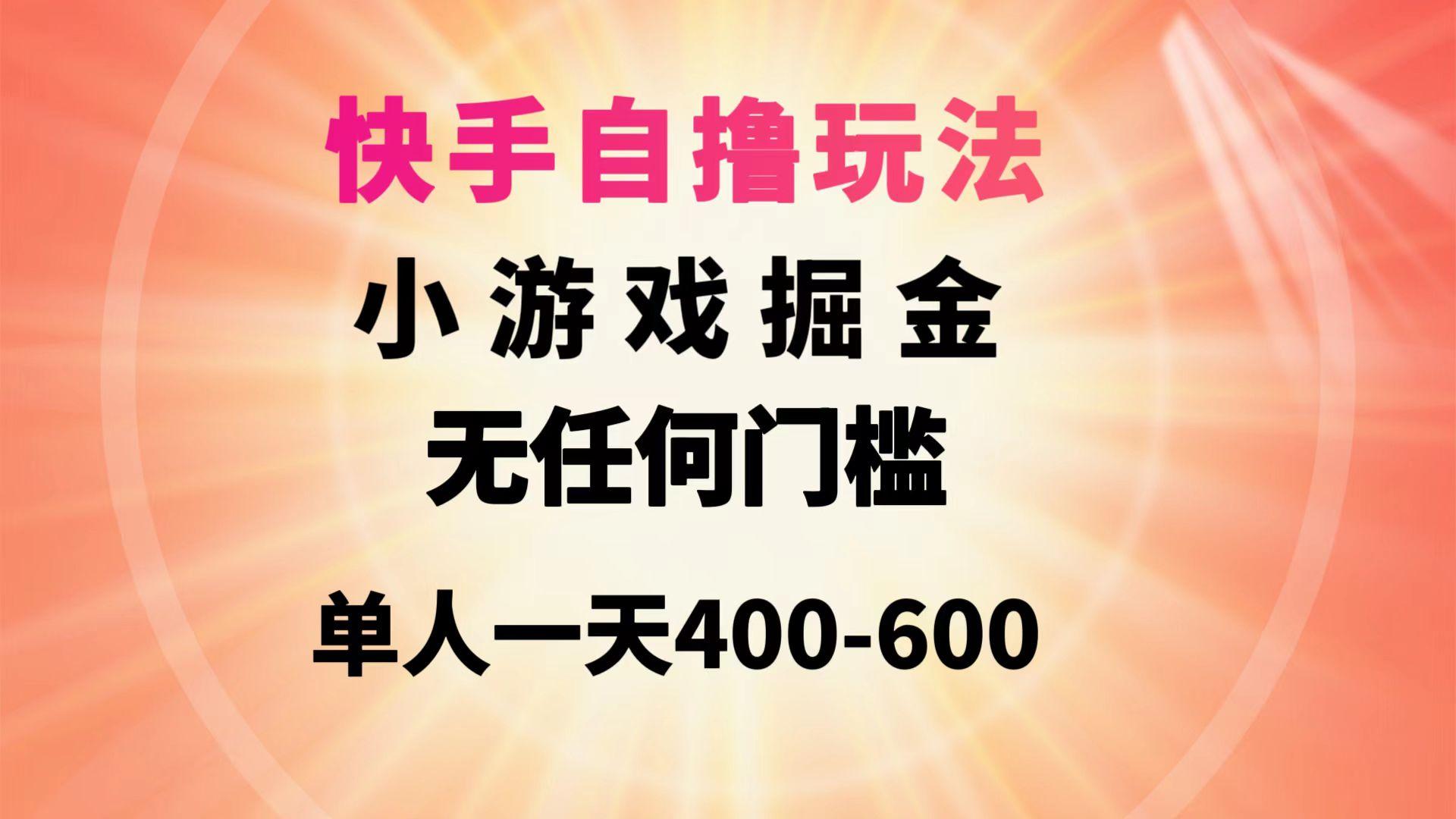 (9712期)快手自撸玩法小游戏掘金无任何门槛单人一天400-600-知芽创业社
