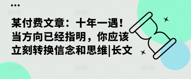 某付费文章：十年一遇！当方向已经指明，你应该立刻转换信念和思维|长文-知芽创业社