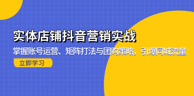 实体店铺抖音营销实战：掌握账号运营、矩阵打法与团购策略，引爆同城流量-知芽创业社