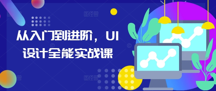 从入门到进阶，UI设计全能实战课-知芽创业社