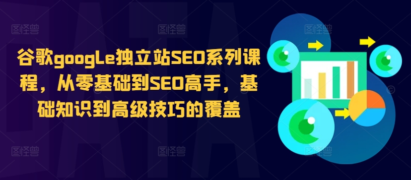 谷歌google独立站SEO系列课程，从零基础到SEO高手，基础知识到高级技巧的覆盖-知芽创业社