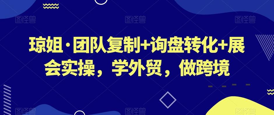 琼姐·团队复制+询盘转化+展会实操，学外贸，做跨境-知芽创业社