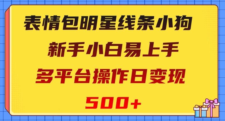 表情包明星线条小狗，新手小白易上手，多平台操作日变现500+【揭秘】-知芽创业社