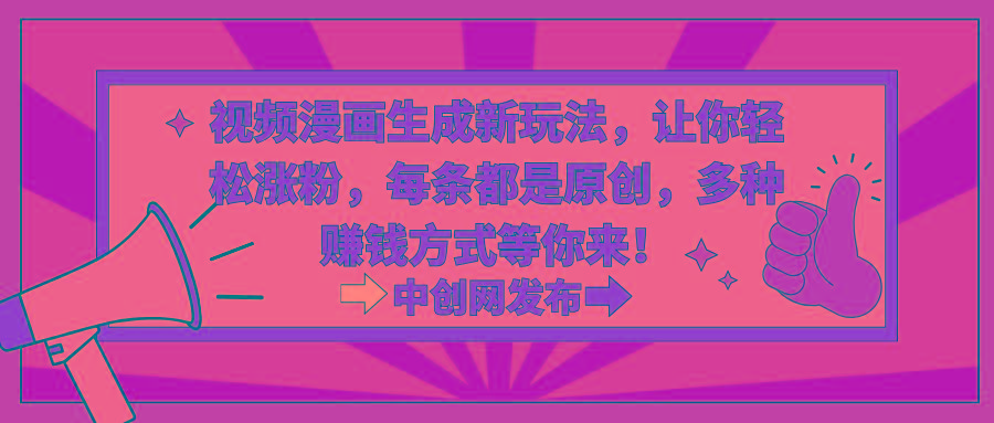 视频漫画生成新玩法，让你轻松涨粉，每条都是原创，多种赚钱方式等你来！-知芽创业社